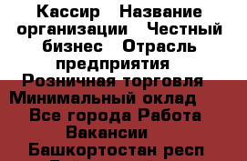 Кассир › Название организации ­ Честный бизнес › Отрасль предприятия ­ Розничная торговля › Минимальный оклад ­ 1 - Все города Работа » Вакансии   . Башкортостан респ.,Баймакский р-н